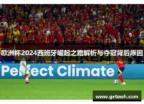 欧洲杯2024西班牙崛起之路解析与夺冠背后原因
