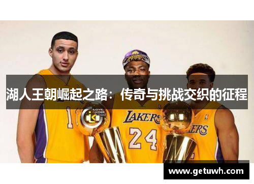 湖人王朝崛起之路：传奇与挑战交织的征程