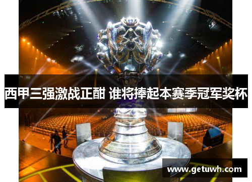 西甲三强激战正酣 谁将捧起本赛季冠军奖杯