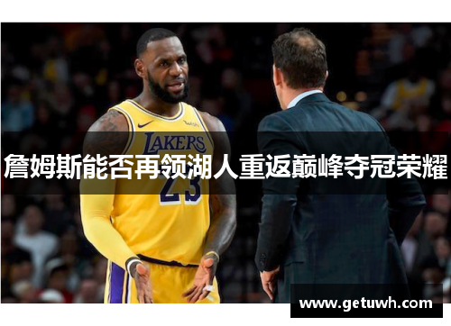 詹姆斯能否再领湖人重返巅峰夺冠荣耀