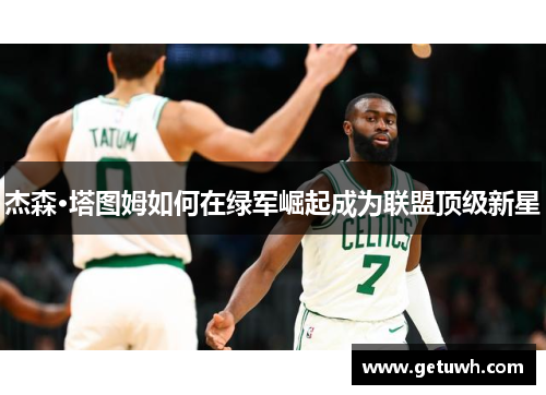 杰森·塔图姆如何在绿军崛起成为联盟顶级新星