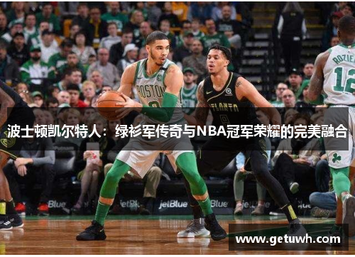 波士顿凯尔特人：绿衫军传奇与NBA冠军荣耀的完美融合