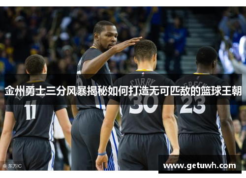 金州勇士三分风暴揭秘如何打造无可匹敌的篮球王朝