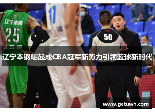 辽宁本钢崛起成CBA冠军新势力引领篮球新时代