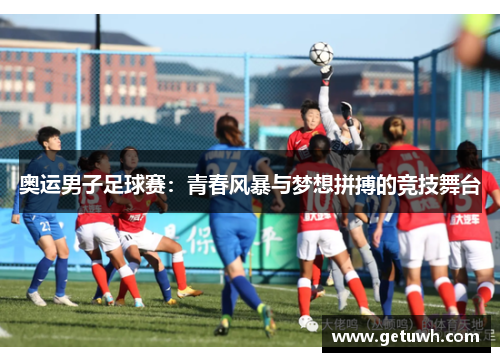 奥运男子足球赛：青春风暴与梦想拼搏的竞技舞台
