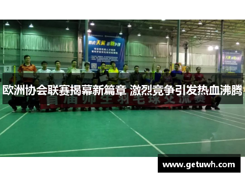 欧洲协会联赛揭幕新篇章 激烈竞争引发热血沸腾