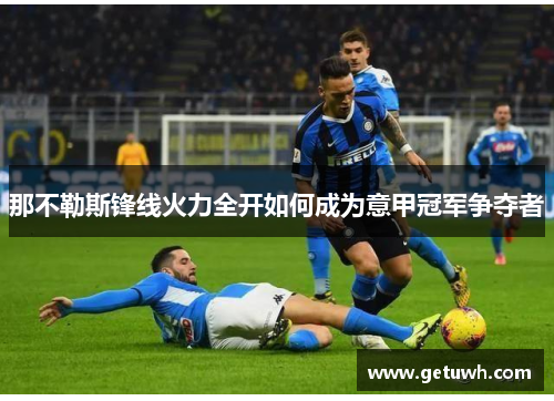 那不勒斯锋线火力全开如何成为意甲冠军争夺者