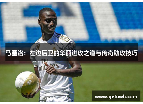 马塞洛：左边后卫的华丽进攻之道与传奇助攻技巧