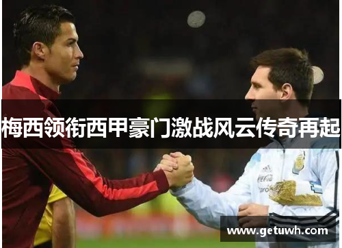 梅西领衔西甲豪门激战风云传奇再起