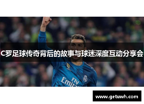 C罗足球传奇背后的故事与球迷深度互动分享会
