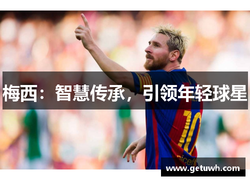 梅西：智慧传承，引领年轻球星