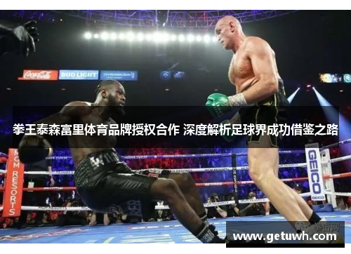 拳王泰森富里体育品牌授权合作 深度解析足球界成功借鉴之路