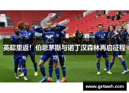 英超重返！伯恩茅斯与诺丁汉森林再启征程