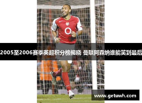 2005至2006赛季英超积分榜揭晓 曼联阿森纳谁能笑到最后