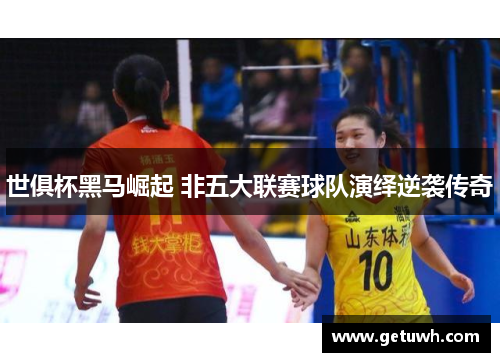世俱杯黑马崛起 非五大联赛球队演绎逆袭传奇
